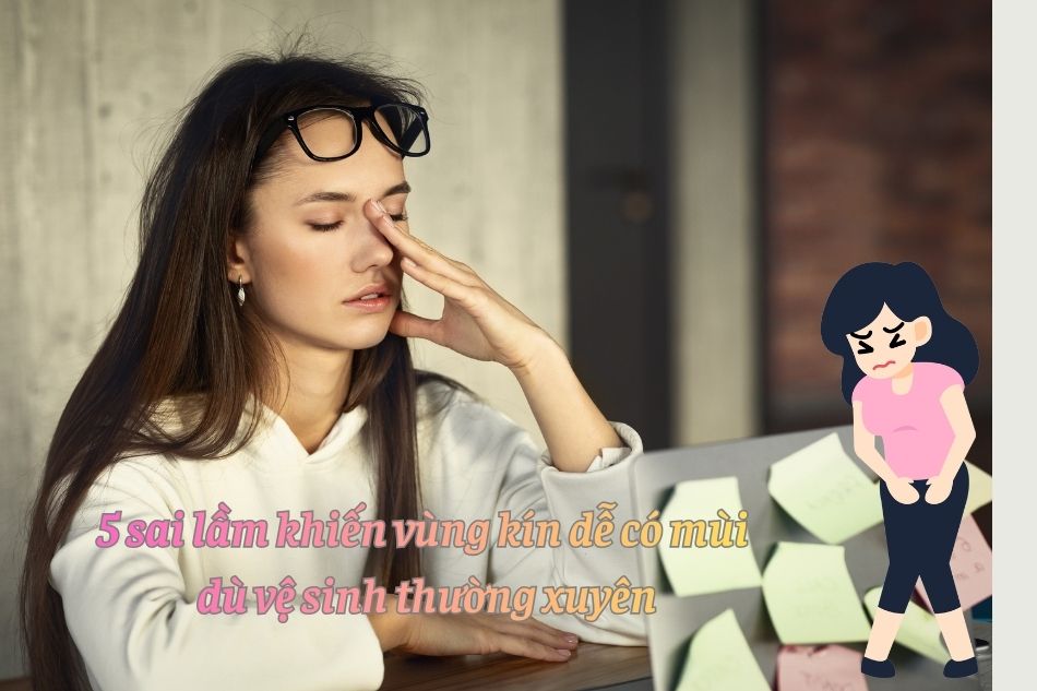 5 sai lầm khiến vùng kín dễ có mùi dù vệ sinh thường xuyên